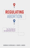 Regulating Abortion | The Politics Of Us Abortion Policy | Mcfarlane (U. A.)