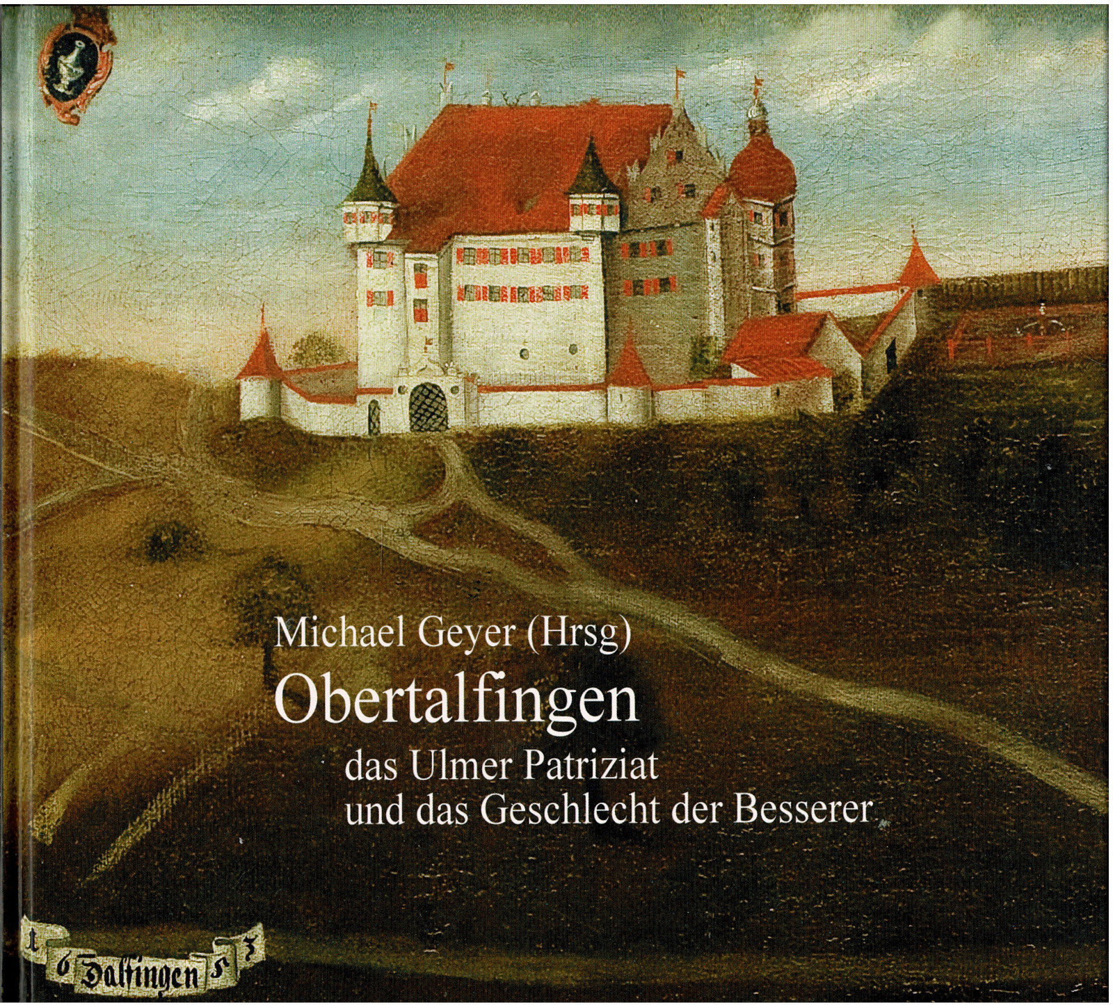 Obertalfingen, das Ulmer Patriziat und das Geschlecht der Besserer - Michael Geyer (Hrsg.)