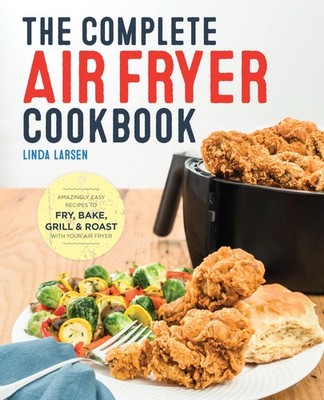 The Complete Air Fryer Cookbook: Amazingly Easy Recipes to Fry, Bake, Grill,...
