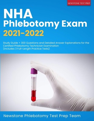 NHA Phlebotomy Exam 2021-2022: Study Guide + 300 Questions and Detailed Answ...