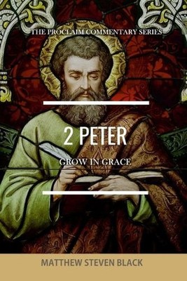 2 Peter (The Proclaim Commentary Series): Grow in Grace by Matthew Steven Black 