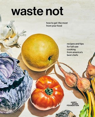 Waste Not: How To Get The Most From Your Food by James Beard Foundation