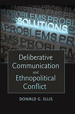 DELIBERATIVE COMMUNICATION AND ETHNOPOLITICAL CONFLICT By Donald G. Ellis *NEW*