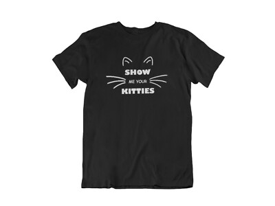 Show Me Your Kitties T-shirt Joke Humor Cat Lover Gift Funny Cool Shirt