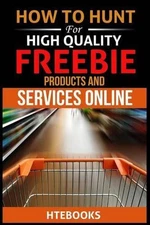 How To Hunt For High Quality Freebie Products and Services Online by Htebooks (E