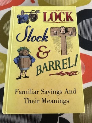 Lock Stock and Barrel. Familiar sayings and their meanings