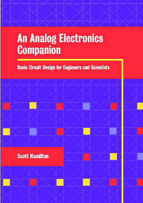 An Analog Electronics Companion: Basic Circuit Design for Engineers and Scienti
