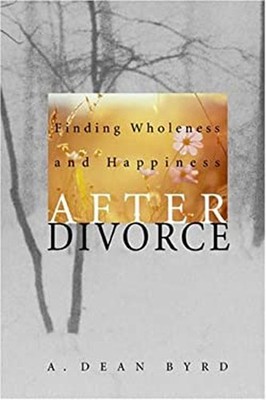 Finding Wholeness and Happiness After Divorce A. Dean Byrd
