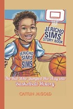 Jericho Sims Story Book: The Kid Who Jumped His Way into Basketball History by C