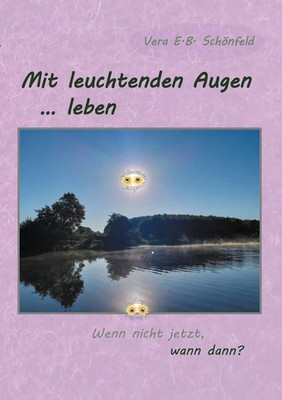 Mit leuchtenden Augen leben Wenn nicht jetzt, wann dann? Vera E. B. Schönfeld