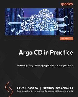 Argo CD in Practice: The GitOps way of managing cloud-native applications by Liv