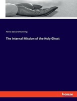 The Internal Mission Of The Holy Ghost Henry Edward Manning
