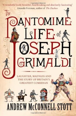 The Pantomime Life of Joseph Grimaldi: Laughter, Madness and th 