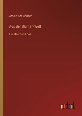 Aus der Blumen-Welt: Ein M?rchen-Epos by Arnold Schl?nbach (German) Paperback Bo