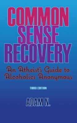 Common Sense Recovery: An Atheist's Guide to Alcoholics Anonymous by Adam N. (En