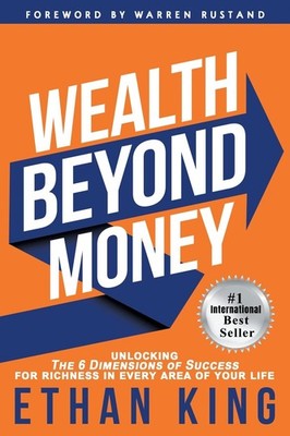 Wealth Beyond Money: Unlocking the 6 Dimensions of Success for Richness in Ever,