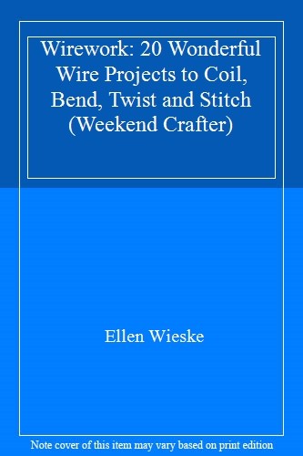 Wirework: 20 Wonderful Wire Projects to Coil, Bend, Twist and Stitch (Weekend C