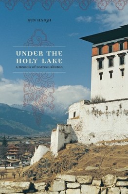 UNDER THE HOLY LAKE A Memoir of Eastern Bhutan Wayfarer by Ken Haigh PAPERBACK