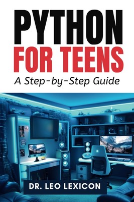 Python for Teens: A Step By Step Guide: Learn Python Programming with Practi...