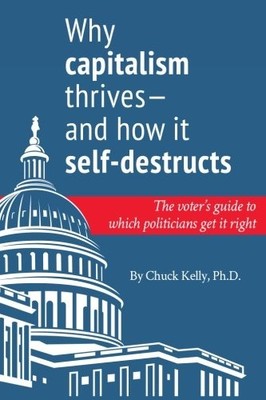 WHY CAPITALISM THRIVES--AND HOW IT SELF-DESTRUCTS: THE By Chuck Kelly BRAND NEW