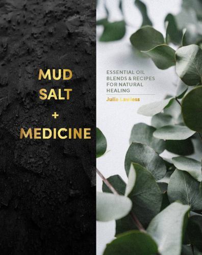Mud, Salt and Medicine : Essential Oil Blends and Recipes for Natural Healing...