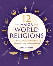 12 Major World Religions: The Beliefs, Rituals, and Traditions of Humanity's...