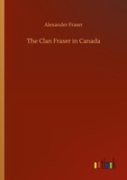 The Clan Fraser In Canada Alexander Fraser