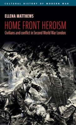 Home Front Heroism : Civilians and Conflict in Second W -  NEW Ellena Matthews 2