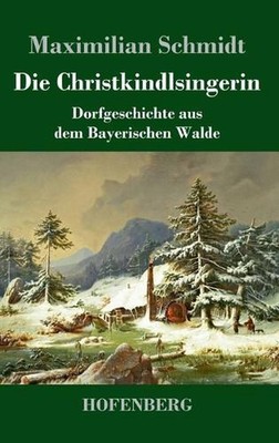 Die Christkindlsingerin: Dorfgeschichte aus dem Bayerischen Walde by Maximilian
