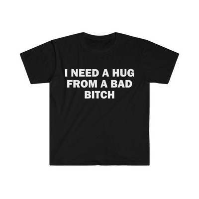 Funny Meme Shirt, I Need A Hug From A Bad B*tch Tee, Gift Unisex T-Shirt，Soft fa