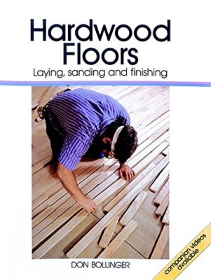 Hardwood Floors: Laying Sanding and Finishing by Don Bollinger
