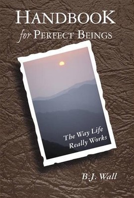 Handbook for Perfect Beings: The Way Life Really Works by B.J. Wall (English) Pa