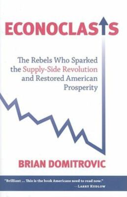 Econoclasts: The Rebels Who Sparked the Supply-Side Revolution and Restored...
