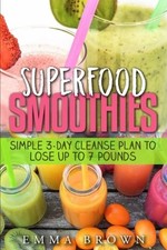 SUPERFOOD SMOOTHIES: SIMPLE 3-DAY CLEANSE PLAN TO LOSE UP By Emma Brown **NEW**
