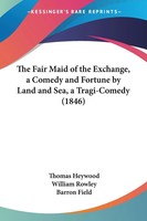 Thomas Heywood (U. A.) | The Fair Maid Of The Exchange, A Comedy And Fortune...