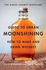 The Kings County Distillery Guide to Urban Moonshining: How to Make and Drink...