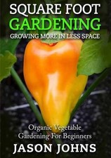 Square Foot Gardening - Growing More In Less Space: High Yield, Low Maintenance 