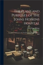 The Plans and Purposes of the Johns Hopkins Hospital: An Address Delivered at th