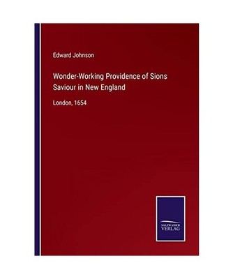 Wonder-Working Providence of Sions Saviour in New England: London, 1654: London,