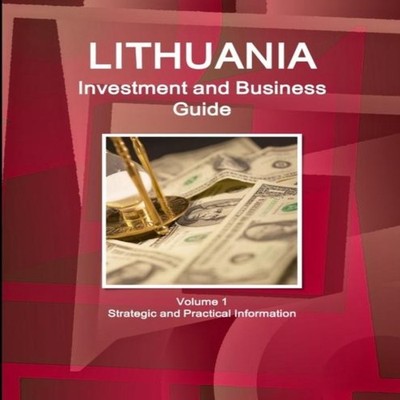 Lithuania Investment and Business Guide Volume 1 Strategic and Pr