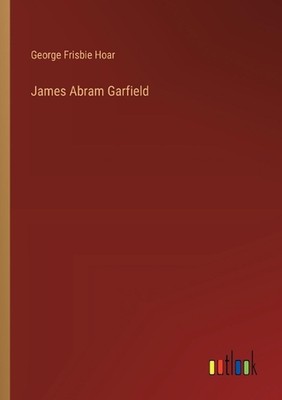 James Abram Garfield by George Frisbie Hoar Paperback Book