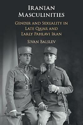 Iranian Masculinities Gender and Sexuality in Late Qajar and Early Pahlavi Iran