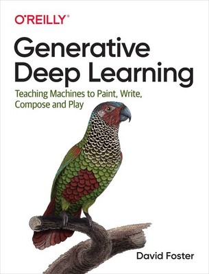 Generative Deep Learning: Teaching Machines to Paint, Write, Compose, and Pl...