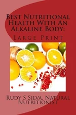 Best Nutritional Health With An Alkaline Body: Use Vegetables and Fruits To Elim