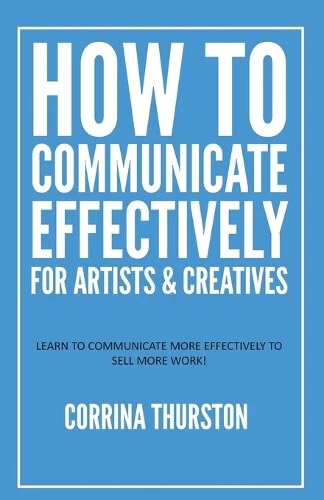 How to Communicate Effectively - For Artists and Creatives by Thurston, Corrina - Picture 1 of 2