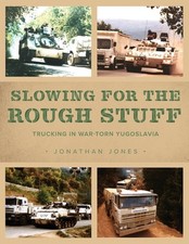 Slowing for the Rough Stuff: Trucking in War-Torn Yugoslavia by Jonathan Jones (
