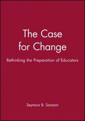 The Case for Change: Rethinking the Preparation of Educators by Sarason: New