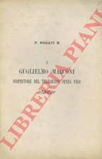 ROSATI B. - A Guglielmo Marconi scopritore del telegrafo senza filo.