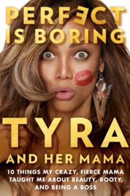 Perfect Is Boring: 10 Things My Crazy, Fierce Mama Taught Me about Beauty, Booty