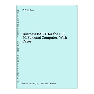 Business BASIC for the I. B. M. Personal Computer: With Cases Cohen, E.B.: